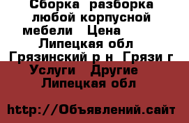 Сборка, разборка любой корпусной мебели › Цена ­ 500 - Липецкая обл., Грязинский р-н, Грязи г. Услуги » Другие   . Липецкая обл.